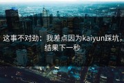 这事不对劲：我差点因为kaiyun踩坑，结果下一秒