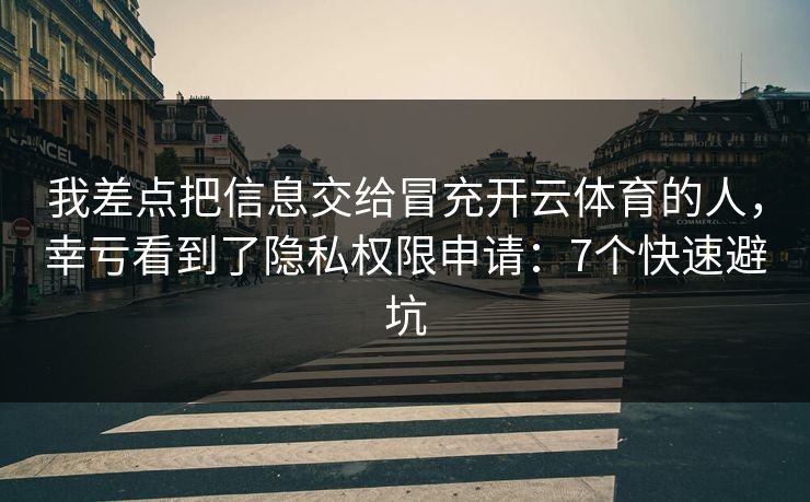 我差点把信息交给冒充开云体育的人，幸亏看到了隐私权限申请：7个快速避坑