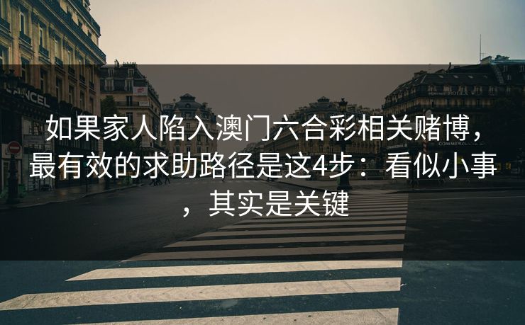 如果家人陷入澳门六合彩相关赌博,最有效的求助路径是这4步:看似小事,其实是关键 如果家人陷入澳门六合彩相关赌博,最有效的求助路径是这4步:看似小事,其实是关键