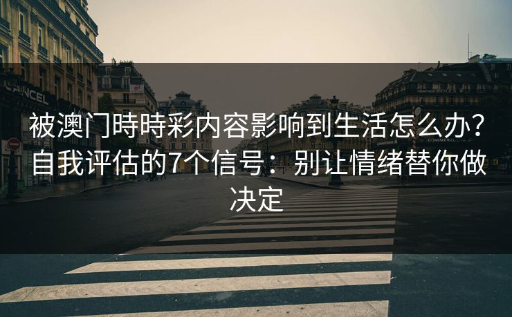 被澳门時時彩内容影响到生活怎么办？自我评估的7个信号：别让情绪替你做决定