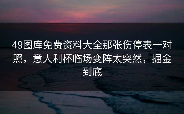 49图库免费资料大全那张伤停表一对照，意大利杯临场变阵太突然，掘金到底