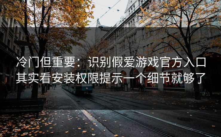 冷门但重要:识别假爱游戏官方入口其实看安装权限提示一个细节就够了 冷门但重要:识别假爱游戏官方入口其实看安装权限提示一个细节就够了
