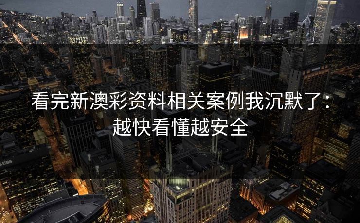 看完新澳彩资料相关案例我沉默了：越快看懂越安全