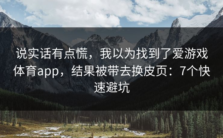 说实话有点慌，我以为找到了爱游戏体育app，结果被带去换皮页：7个快速避坑
