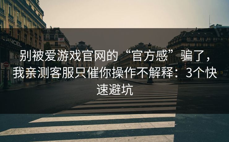别被爱游戏官网的“官方感”骗了,我亲测客服只催你操作不解释:3个快速避坑 别被爱游戏官网的“官方感”骗了,我亲测客服只催你操作不解释:3个快速避坑