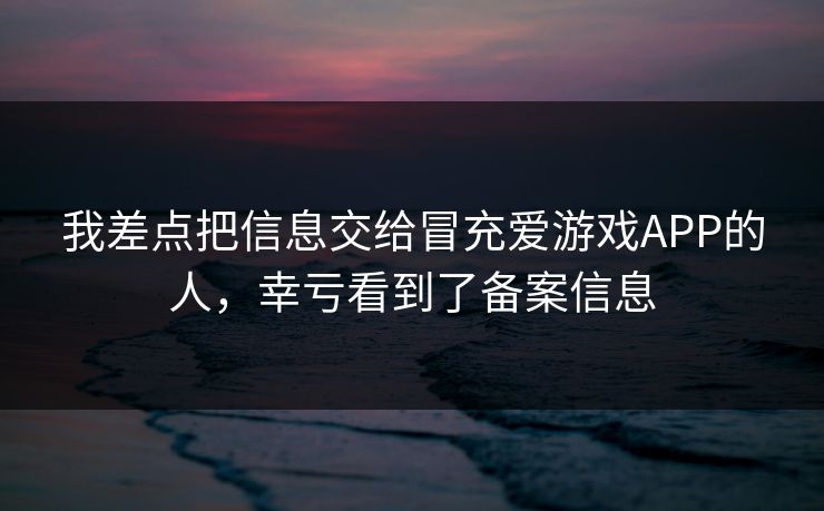 我差点把信息交给冒充爱游戏APP的人，幸亏看到了备案信息