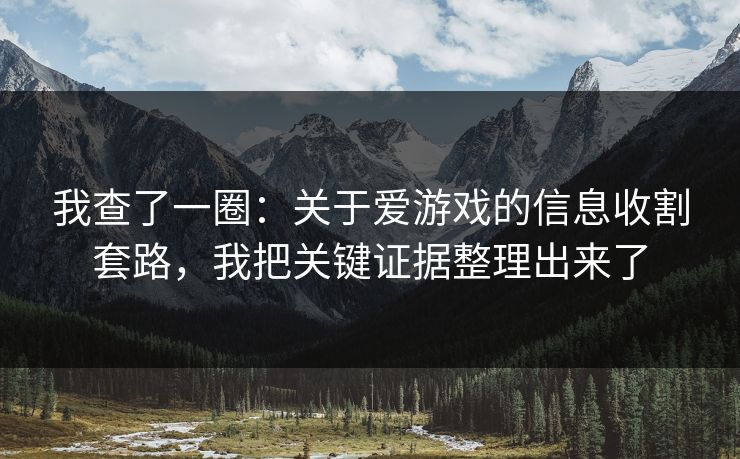 我查了一圈：关于爱游戏的信息收割套路，我把关键证据整理出来了