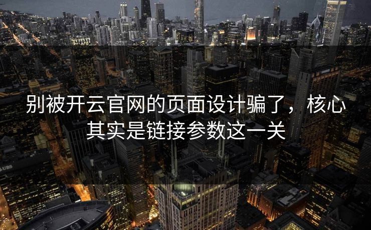 别被开云官网的页面设计骗了，核心其实是链接参数这一关