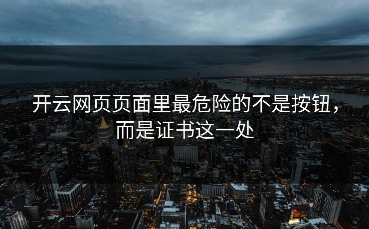 开云网页页面里最危险的不是按钮，而是证书这一处
